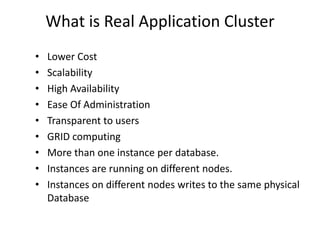 What is Real Application Cluster
•   Lower Cost
•   Scalability
•   High Availability
•   Ease Of Administration
•   Trans...