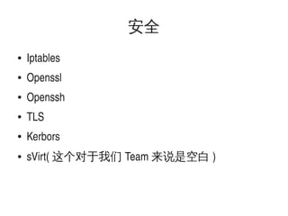 安全
●

●

Openssl

●

Openssh

●

TLS

●

Kerbors

●

 

Iptables

sVirt( 这个对于我们 Team 来说是空白 )

 

 