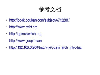 参考文档
●

http://book.douban.com/subject/6712201/

●

http://www.ovirt.org

●

http://openvswitch.org
http://www.google.com

●

 

http://192.168.0.200/trac/wiki/vdsm_arch_introduct

 

 