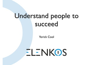 Understand people to
succeed
Yorick Cool
 