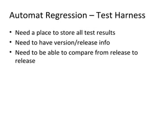 Automat Regression – Test Harness
• Need a place to store all test results
• Need to have version/release info
• Need to be able to compare from release to
release
 