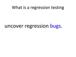 What is a regression testing
uncover regression bugs.
 