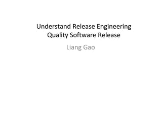 Understand Release Engineering
Quality Software Release
Liang Gao
 