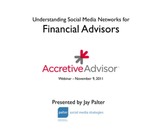 Understanding Social Media Networks for
    Financial Advisors



          Webinar - November 9, 2011




       Presented by Jay Palter
 