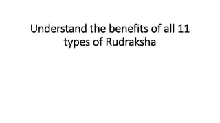 Understand the benefits of all 11
types of Rudraksha
 