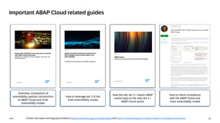40
PUBLIC
PUBLIC
Important ABAP Cloud related guides
Further information and blog posts linked at https://community.sap.com/topics/abap and https://community.sap.com/topics/s4hana-cloud-abap-environment
Overview, comparison of
extensibility options, introduction
to ABAP Cloud and 3-tier
extensibility model.
How to leverage tier 2 of the
3-tier extensibility model.
How the old, tier 3 / classic ABAP
world maps to the new, tier 1 /
ABAP Cloud world.
How to check compliance
with the ABAP Cloud and
3-tier extensibility model
 