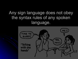 Any sign language does not obey the syntax rules of any spoken language. 