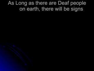 As Long as there are Deaf people on earth, there will be signs 