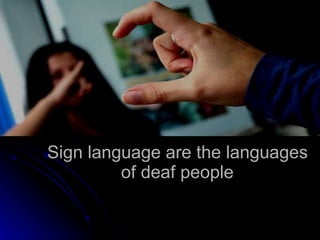 Sign language are the languages of deaf people 