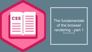 The fundamentals
of the browser
rendering - part 1
By Barak Drechsler
 