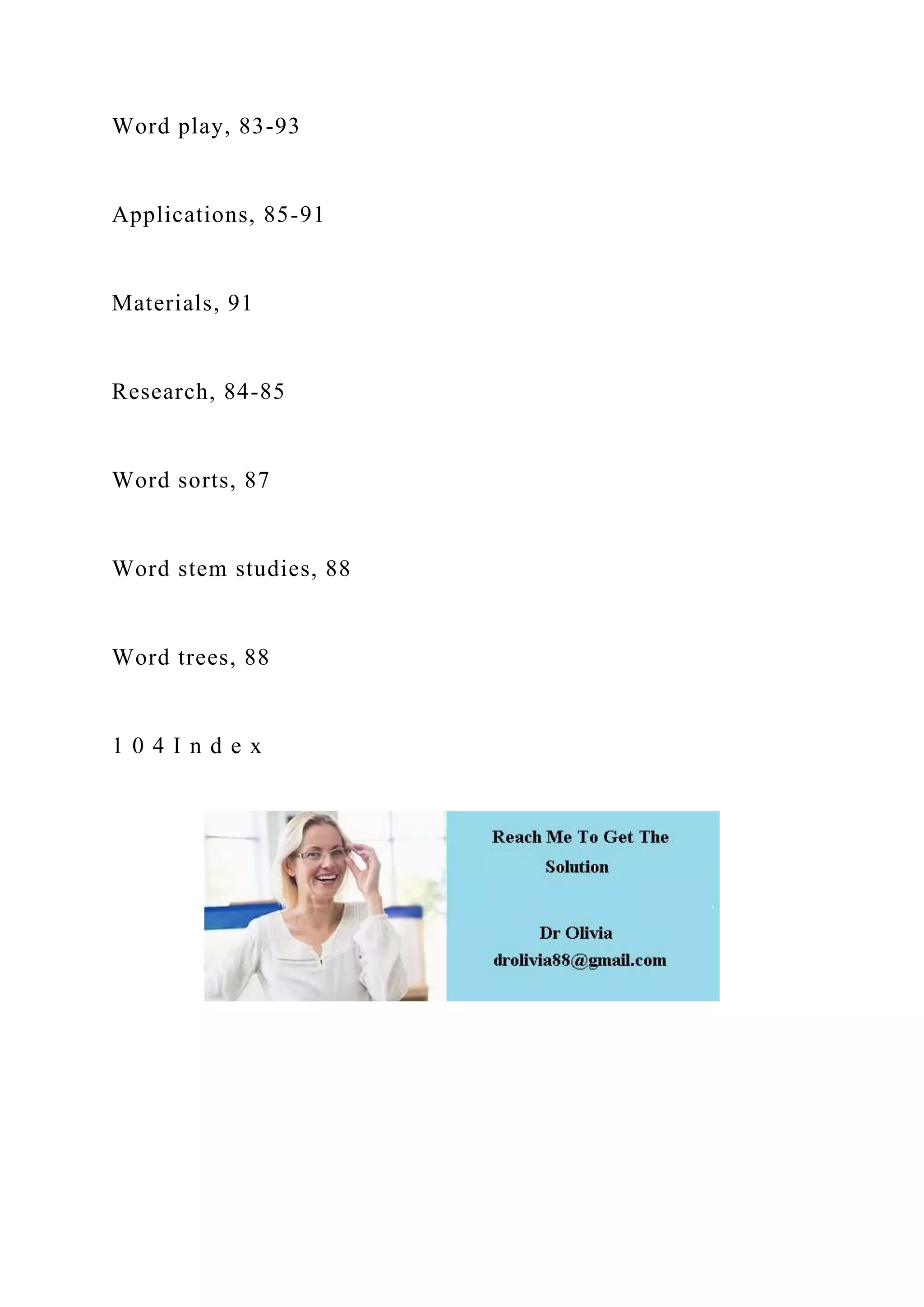 Word play, 83-93
Applications, 85-91
Materials, 91
Research, 84-85
Word sorts, 87
Word stem studies, 88
Word trees, 88
1 0 4 I n d e x
 