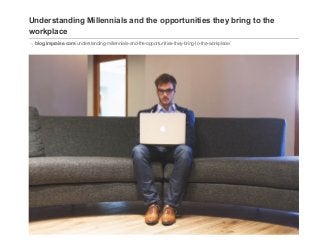 Understanding Millennials and the opportunities they bring to the
workplace
blog.impraise.com/understanding­millennials­and­the­opportunities­they­bring­to­the­workplace/
 