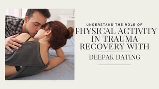 U N D E R S TA N D T H E R O L E O F
PHYSICAL ACTIVITY
IN TRAUMA
RECOVERY WITH
DEEPAK DATING
 