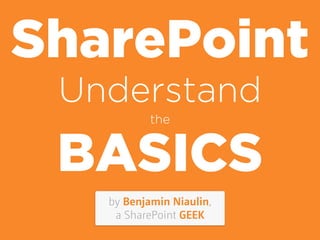 by Benjamin Niaulin,  
a SharePoint GEEK
SharePoint
Understand
the
BASICS
 