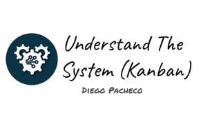 Understand The
System (Kanban)
Diego Pacheco
 
