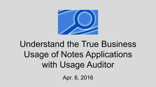 Understand the True Business
Usage of Notes Applications
with Usage Auditor
Apr. 8, 2016
 