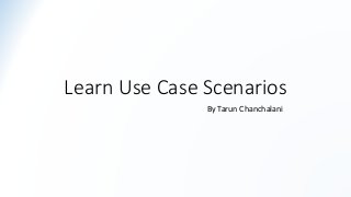 Learn Use Case Scenarios
By Tarun Chanchalani
 