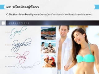 ผลประโยชน์ของผู้พัฒนา 
Collections Membership จะช่วยเปิดประตูสู่โอกาสในการรับผลประโยชน์พิเศษในวันหยุดพักผ่อนของคุณ: 
 