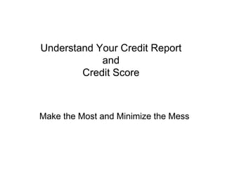 Understand Your Credit Report  and  Credit Score Make the Most and Minimize the Mess 