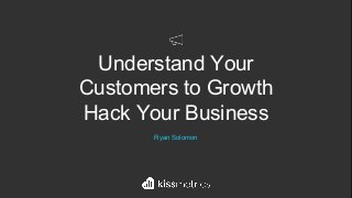 Understand Your
Customers to Growth
Hack Your Business
Ryan Solomon
 