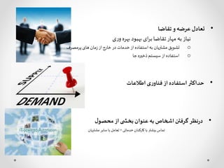 •‫اطالعات‬ ‫ی‬‫ر‬‫فناو‬ ‫از‬‫استفاده‬‫حداکثر‬
•‫تقاضا‬ ‫و‬‫عرضه‬ ‫تعادل‬
‫ی‬‫ر‬‫و‬‫بهره‬ ‫بهبود‬ ‫ای‬‫ر‬‫ب‬‫تقاضا‬‫مهار‬ ‫به‬ ‫نیاز‬
o‫پرمصرف‬‫های‬ ‫مان‬‫ز‬ ‫از‬ ‫خارج‬‫در‬ ‫خدمات‬‫از‬ ‫استفاده‬‫به‬ ‫مشتریان‬ ‫تشویق‬
o‫جا‬ ‫ذخیره‬‫سیستم‬ ‫از‬ ‫استفاده‬
•‫ل‬‫محصو‬ ‫از‬‫ی‬ ‫بخش‬ ‫عنوان‬ ‫به‬ ‫اشخاص‬‫گرفتن‬ ‫نظر‬‫ر‬‫د‬
‫خدماتی‬ ‫کارکنان‬ ‫با‬ ‫بیشتر‬ ‫تماس‬+‫مشتریان‬‫سایر‬‫با‬ ‫تعامل‬
 