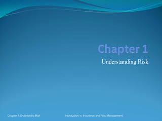 Understanding Risk




Chapter 1 Undertaking Risk   Intorduction to Insurance and Risk Management
 