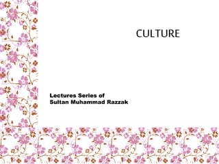 CULTURE
Lectures Series of
Sultan Muhammad Razzak
 