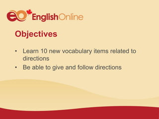 Objectives
• Learn 10 new vocabulary items related to
directions
• Be able to give and follow directions
 