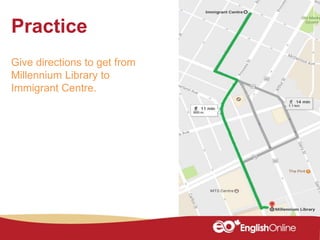 Practice
Give directions to get from
Millennium Library to
Immigrant Centre.
 