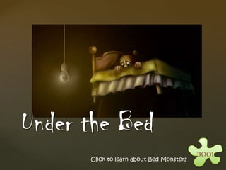 Under the Bed
                                          BOO!
      Click to learn about Bed Monsters
 