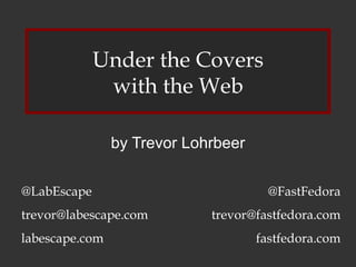 Under the Covers with the Web by Trevor Lohrbeer @LabEscape [email_address] labescape.com @FastFedora [email_address] fastfedora.com 