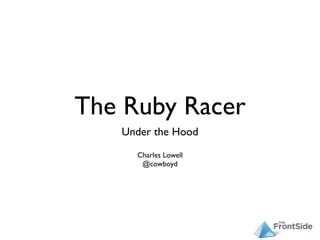 The Ruby Racer
   Under the Hood
     Charles Lowell
      @cowboyd
 