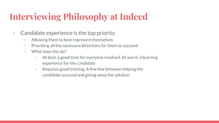 Interviewing Philosophy at Indeed
- Candidate experience is the top priority
- Allowing them to best represent themselves
...