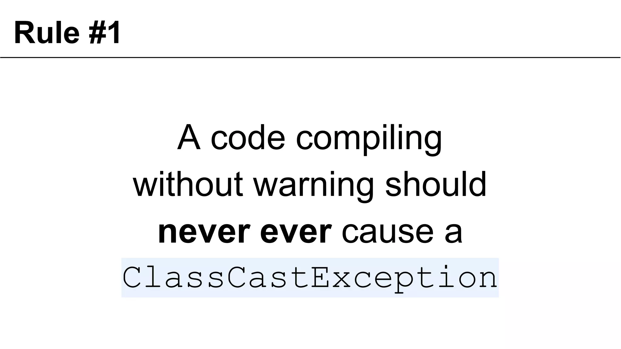 Rule #1

A code compiling
without warning should
never ever cause a
ClassCastException
22

 