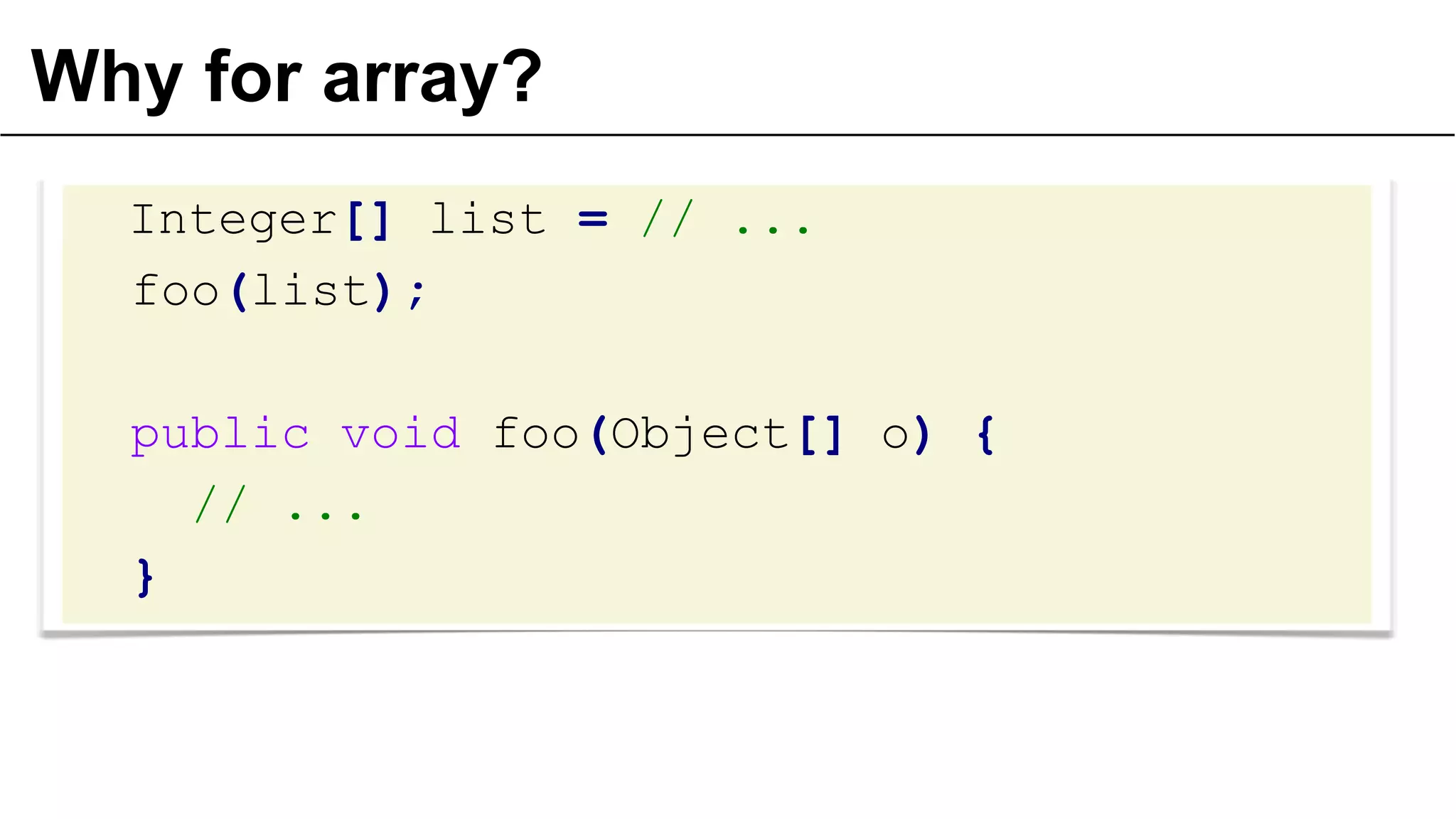 Why for array?
Integer[] list = // ...
foo(list);

public void foo(Object[] o) {
// ...
}

 