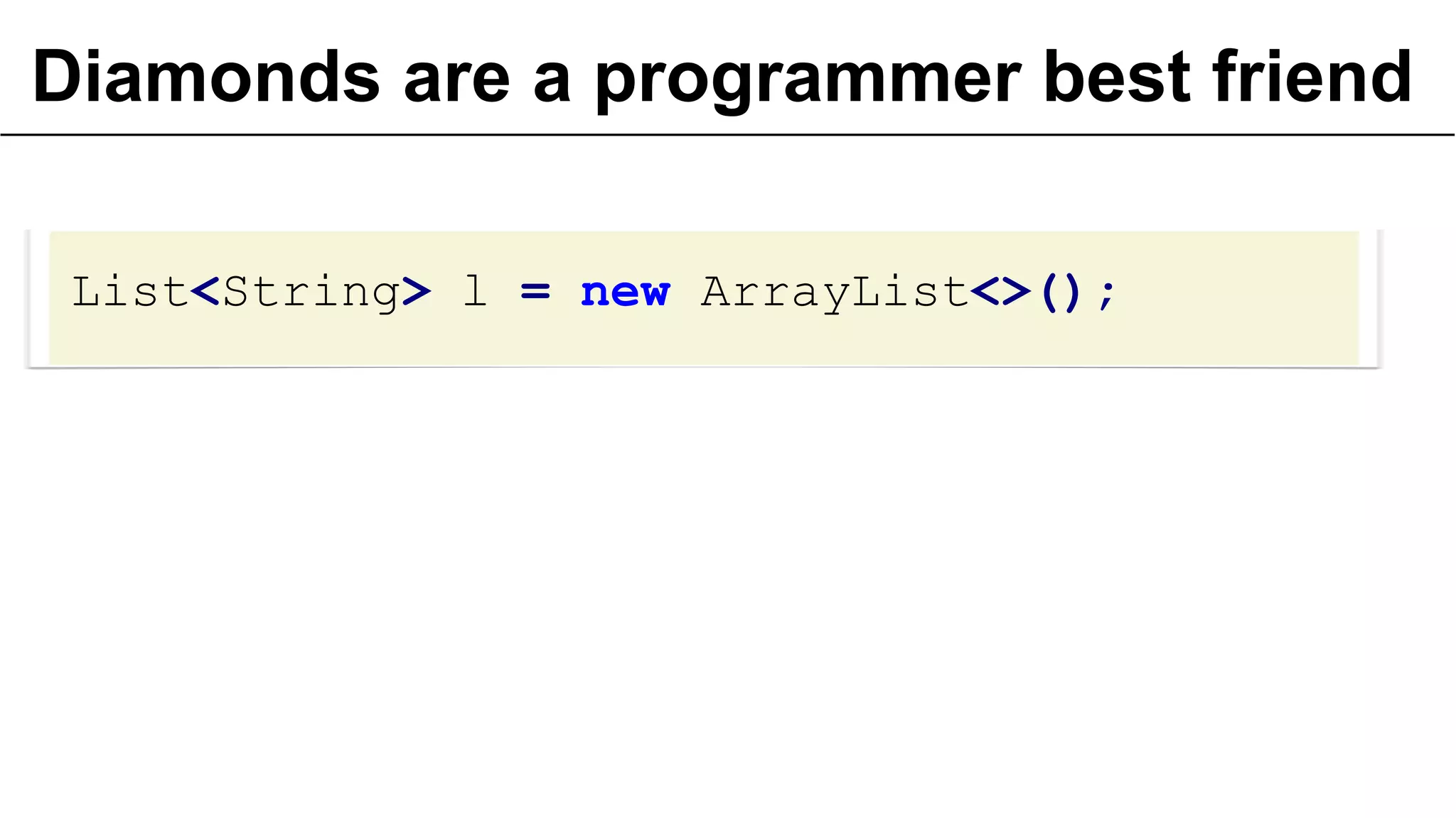 Diamonds are a programmer best friend
List<String> l = new ArrayList<>();

 