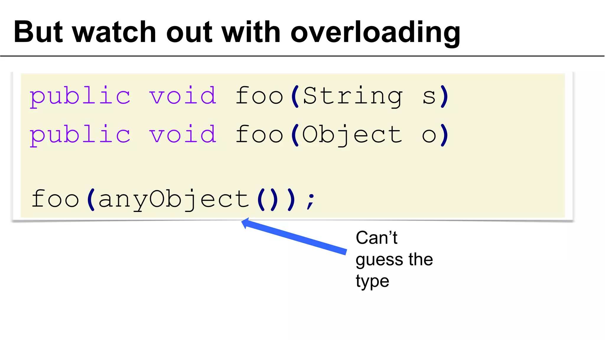 But watch out with overloading
public void foo(String s)
public void foo(Object o)

foo(anyObject());
Can’t
guess the
type
38

 