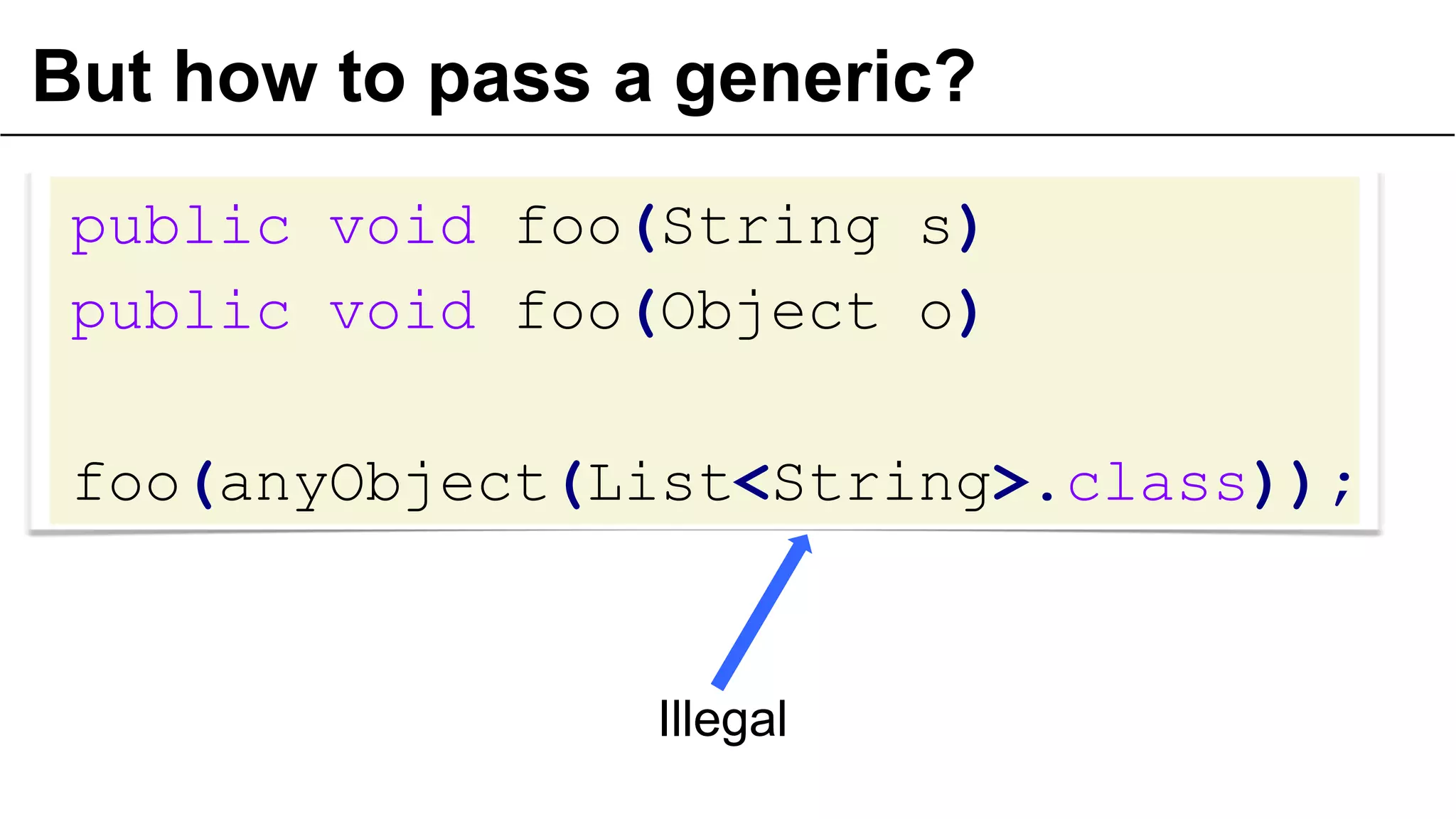 But how to pass a generic?
public void foo(String s)
public void foo(Object o)

foo(anyObject(List<String>.class));

Illegal
40

 