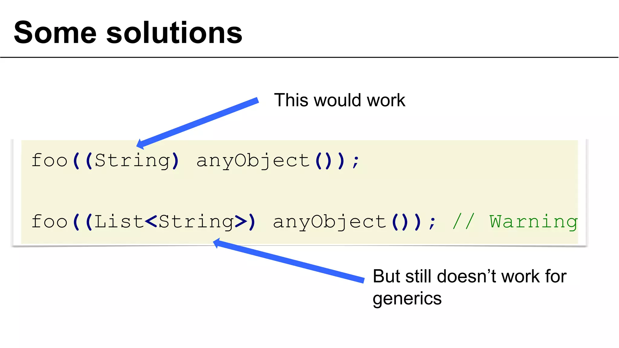 Some solutions
This would work

foo((String) anyObject());
foo((List<String>) anyObject()); // Warning
But still doesn’t work for
generics
41

 