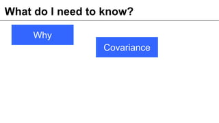 What do I need to know?
10© OCTO 2011
Why
Covariance
 