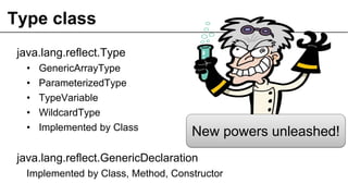 Type class
java.lang.reflect.Type
• GenericArrayType
• ParameterizedType
• TypeVariable
• WildcardType
• Implemented by Class
java.lang.reflect.GenericDeclaration
Implemented by Class, Method, Constructor
50
New powers unleashed!
 