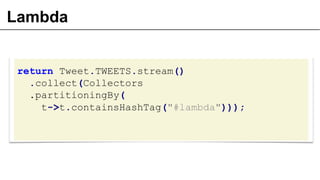 Lambda
return Tweet.TWEETS.stream()
.collect(Collectors
.partitioningBy(
t->t.containsHashTag("#lambda")));
 