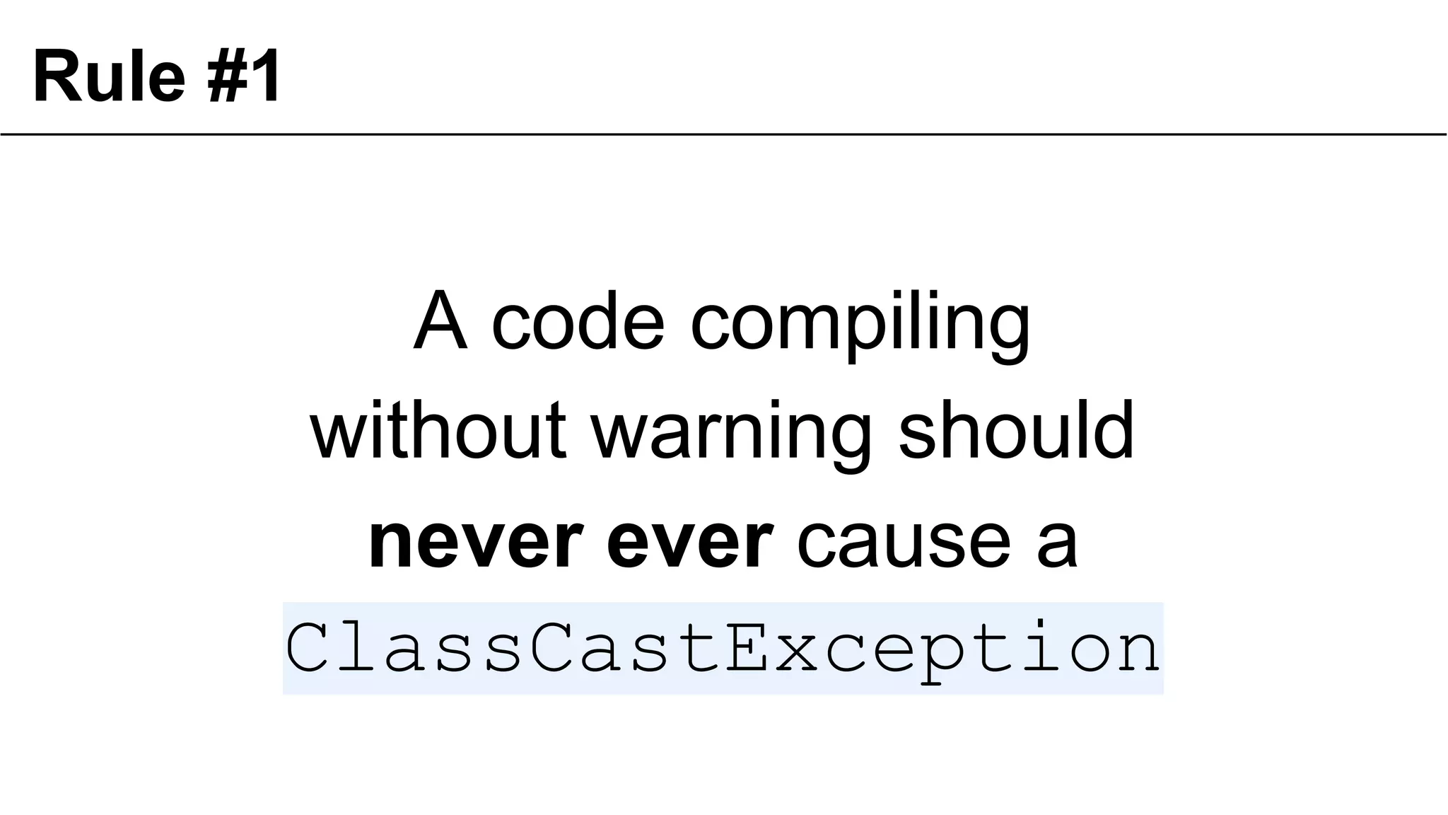Rule #1
A code compiling
without warning should
never ever cause a
ClassCastException
19
 