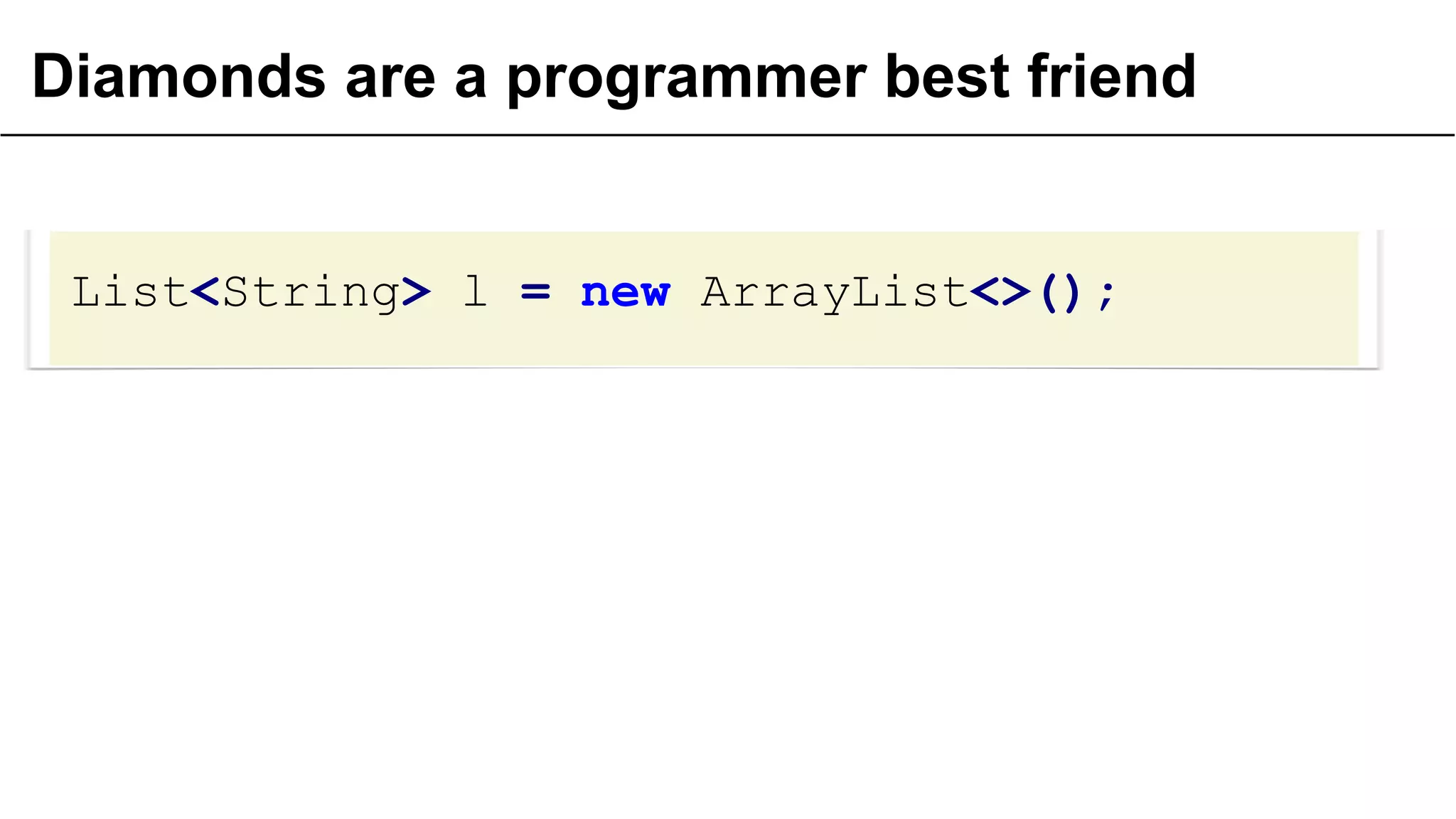 Diamonds are a programmer best friend
List<String> l = new ArrayList<>();
 