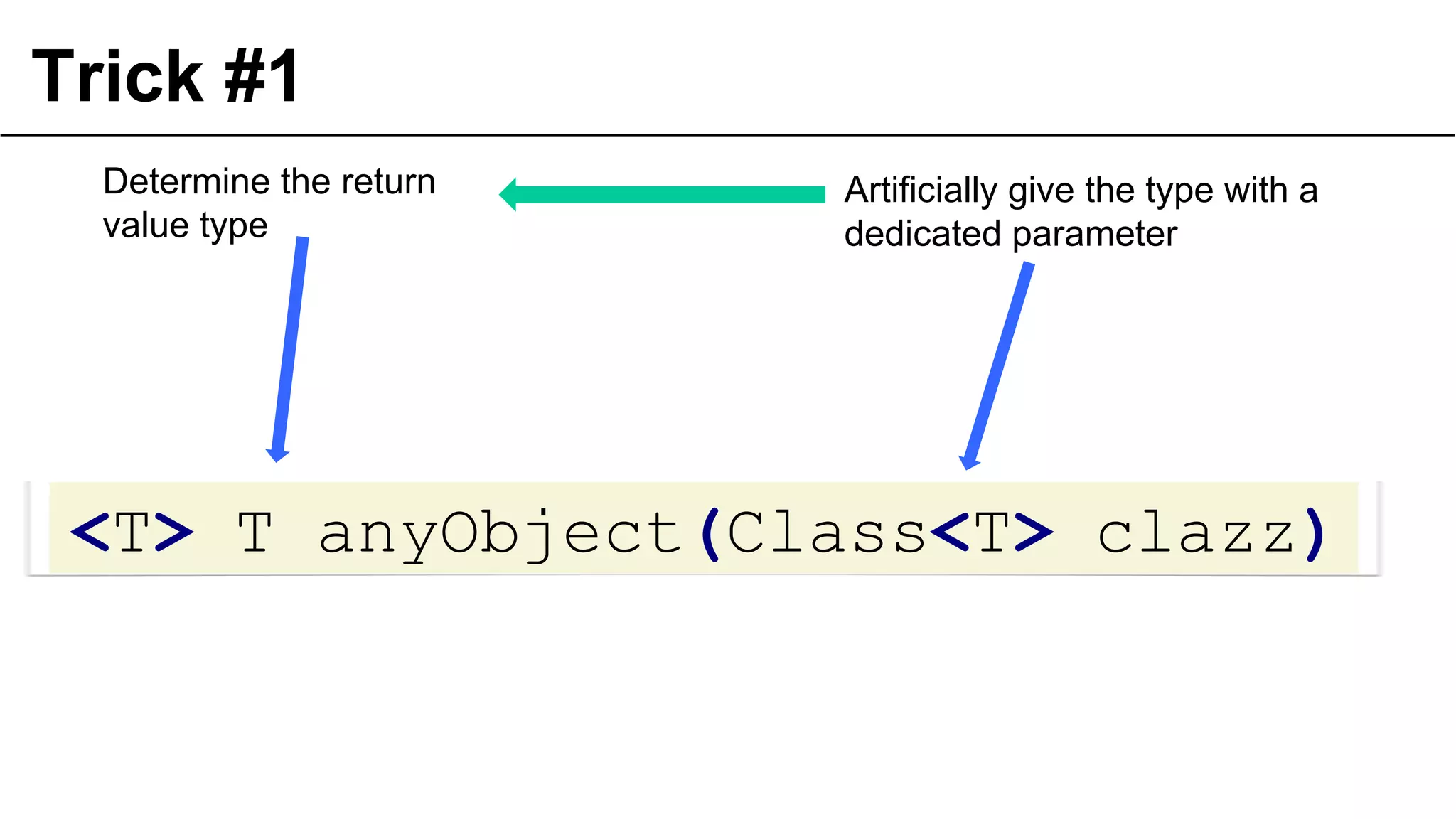 Trick #1
<T> T anyObject(Class<T> clazz)
36
Artificially give the type with a
dedicated parameter
Determine the return
value type
 