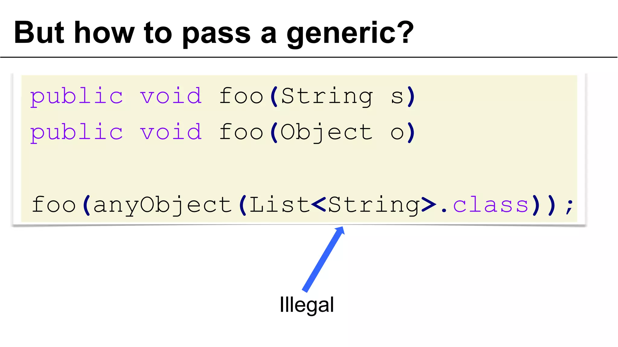 But how to pass a generic?
public void foo(String s)
public void foo(Object o)
foo(anyObject(List<String>.class));
37
Illegal
 