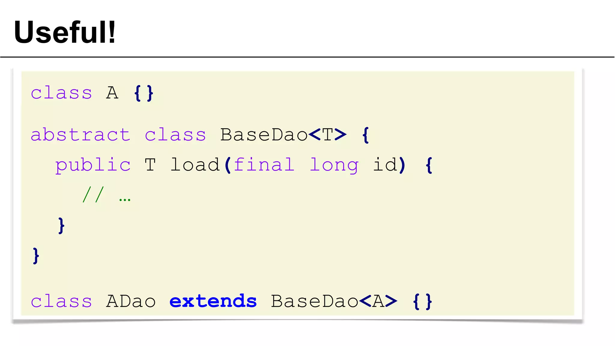 Useful!
class A {}
abstract class BaseDao<T> {
public T load(final long id) {
// …
}
}
class ADao extends BaseDao<A> {}
51© OCTO 2011
 