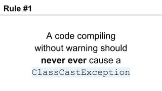 Rule #1
A code compiling
without warning should
never ever cause a
ClassCastException
19
 