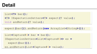 Detail
List<?> bar();
<T> IExpectationSetters<T> expect(T value);
void andReturn(T value);
expect(bar()).andReturn(new ArrayList<String>());
List<Capture#6> bar = bar();
IExpectationSetters<List<Capture#6>> es =
expect(bar());
es.andReturn(List<Capture#6> value);
29
 