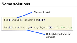Some solutions
foo((String) anyObject());
foo((List<String>) anyObject()); // Warning
38
This would work
But still doesn’t work for
generics
 